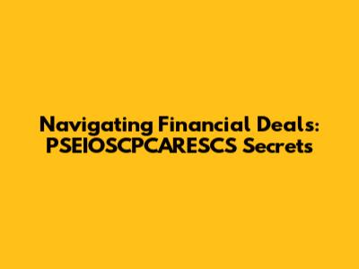 Navigating Financial Deals: PSEIOSCPCARESCS Secrets