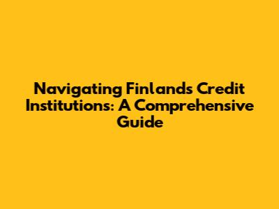 Navigating Finland's Credit Institutions: A Comprehensive Guide