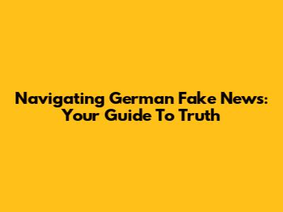Navigating German Fake News: Your Guide To Truth