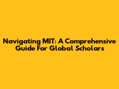 Navigating MIT: A Comprehensive Guide For Global Scholars