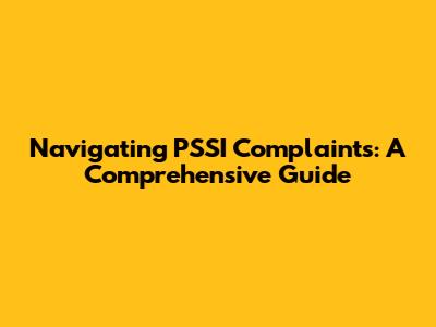 Navigating PSSI Complaints: A Comprehensive Guide