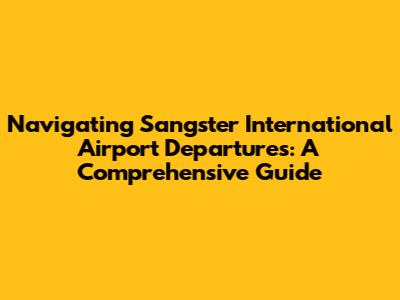Navigating Sangster International Airport Departures: A Comprehensive Guide