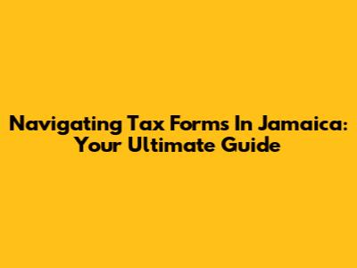 Navigating Tax Forms In Jamaica: Your Ultimate Guide