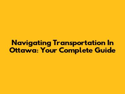 Navigating Transportation In Ottawa: Your Complete Guide
