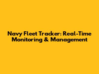 Navy Fleet Tracker: Real-Time Monitoring & Management
