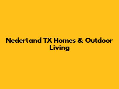 Nederland TX Homes & Outdoor Living
