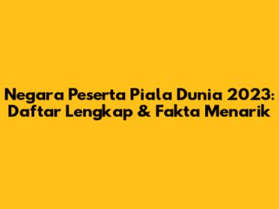 Negara Peserta Piala Dunia 2023: Daftar Lengkap & Fakta Menarik