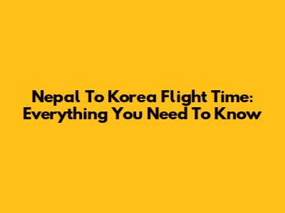 Nepal To Korea Flight Time: Everything You Need To Know