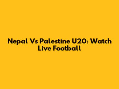 Nepal Vs Palestine U20: Watch Live Football
