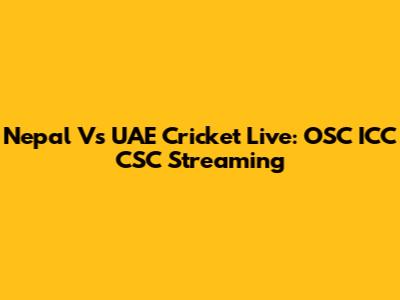 Nepal Vs UAE Cricket Live: OSC ICC CSC Streaming