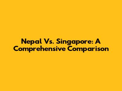 Nepal Vs. Singapore: A Comprehensive Comparison