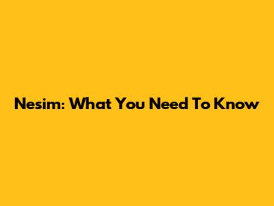 Nesim: What You Need To Know