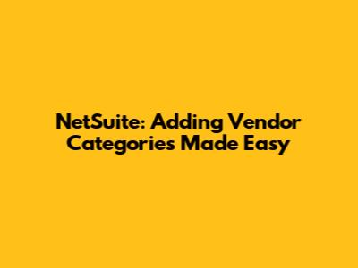 NetSuite: Adding Vendor Categories Made Easy