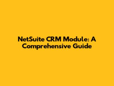 NetSuite CRM Module: A Comprehensive Guide