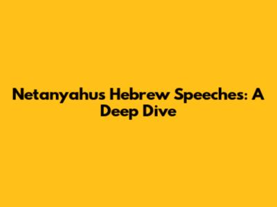 Netanyahu's Hebrew Speeches: A Deep Dive