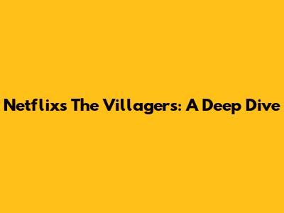 Netflix's The Villagers: A Deep Dive