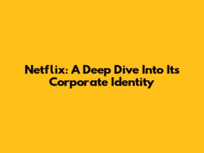 Netflix: A Deep Dive Into Its Corporate Identity