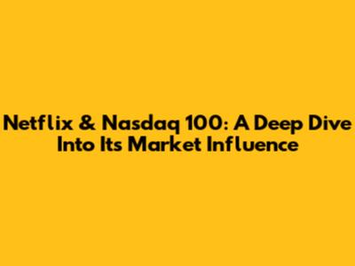 Netflix & Nasdaq 100: A Deep Dive Into Its Market Influence