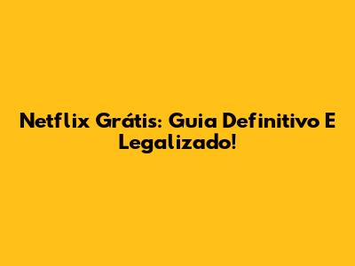 Netflix Grátis: Guia Definitivo E Legalizado!