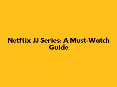 Netflix JJ Series: A Must-Watch Guide
