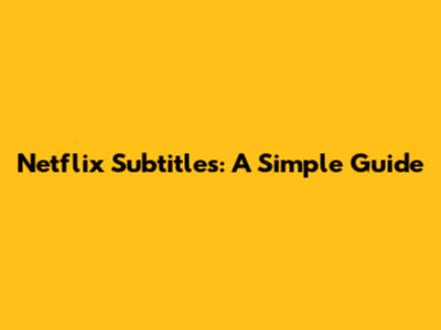 Netflix Subtitles: A Simple Guide