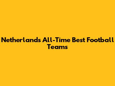 Netherlands' All-Time Best Football Teams