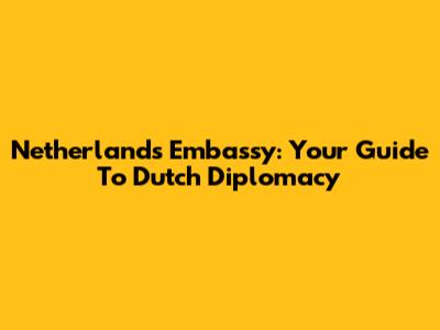 Netherlands Embassy: Your Guide To Dutch Diplomacy