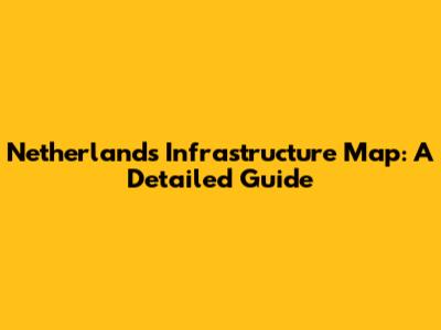 Netherlands Infrastructure Map: A Detailed Guide
