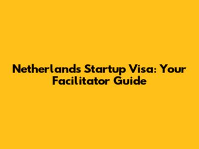 Netherlands Startup Visa: Your Facilitator Guide