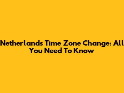 Netherlands Time Zone Change: All You Need To Know