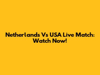 Netherlands Vs USA Live Match: Watch Now!