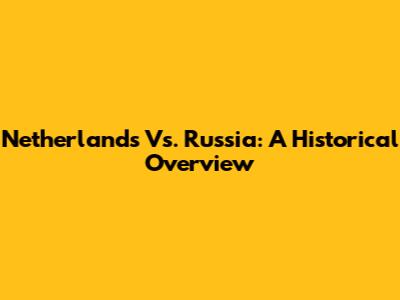 Netherlands Vs. Russia: A Historical Overview