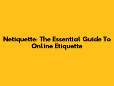 Netiquette: The Essential Guide To Online Etiquette