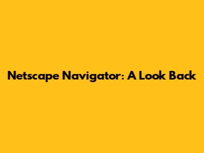 Netscape Navigator: A Look Back