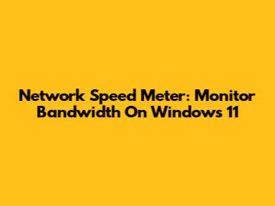 Network Speed Meter: Monitor Bandwidth On Windows 11
