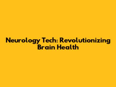 Neurology Tech: Revolutionizing Brain Health