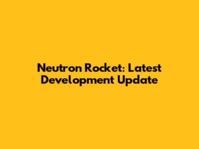 Neutron Rocket: Latest Development Update