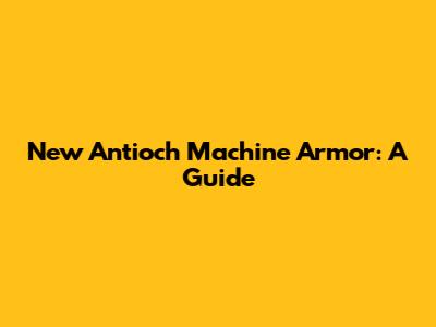 New Antioch Machine Armor: A Guide