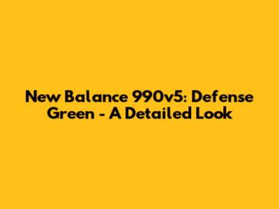 New Balance 990v5: Defense Green - A Detailed Look