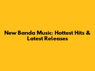 New Banda Music: Hottest Hits & Latest Releases