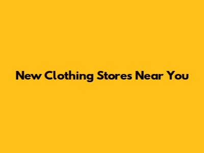 New Clothing Stores Near You