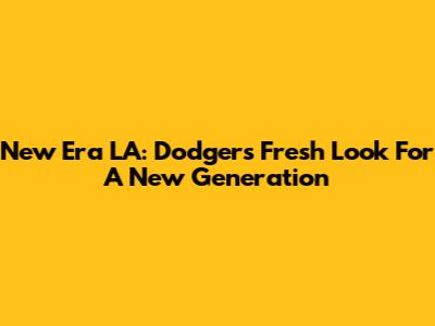 New Era LA: Dodgers' Fresh Look For A New Generation