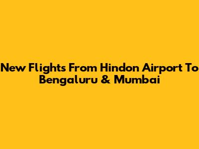 New Flights From Hindon Airport To Bengaluru & Mumbai