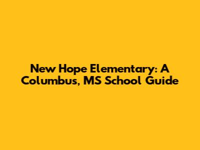 New Hope Elementary: A Columbus, MS School Guide