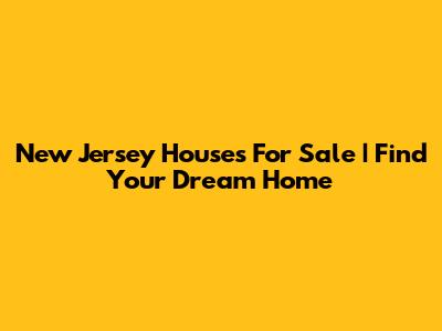 New Jersey Houses For Sale | Find Your Dream Home