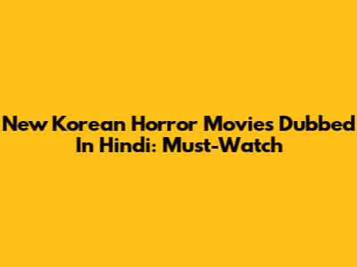 New Korean Horror Movies Dubbed In Hindi: Must-Watch