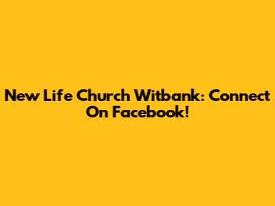 New Life Church Witbank: Connect On Facebook!