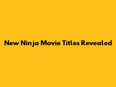 New Ninja Movie Titles Revealed