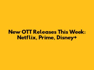 New OTT Releases This Week: Netflix, Prime, Disney+