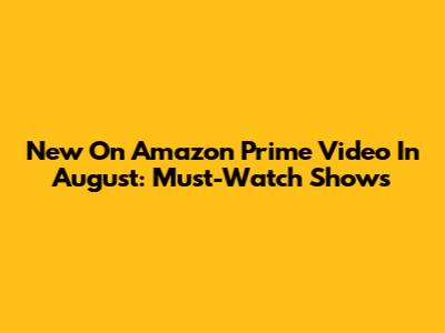 New On Amazon Prime Video In August: Must-Watch Shows